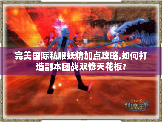 完美国际私服妖精加点攻略,如何打造副本团战双修天花板? 完美国际私服妖精加点攻略,如何打造副本团战双修天花板?