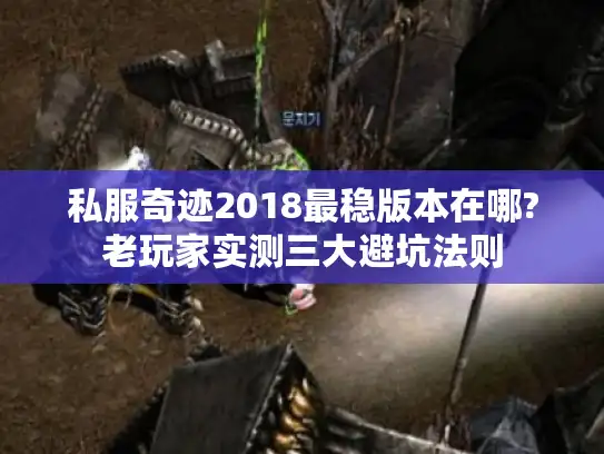 私服奇迹2018最稳版本在哪?老玩家实测三大避坑法则 私服奇迹2018最稳版本在哪?老玩家实测三大避坑法则