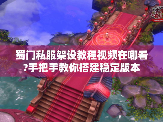 蜀门私服架设教程视频在哪看?手把手教你搭建稳定版本 蜀门私服架设教程视频在哪看?手把手教你搭建稳定版本