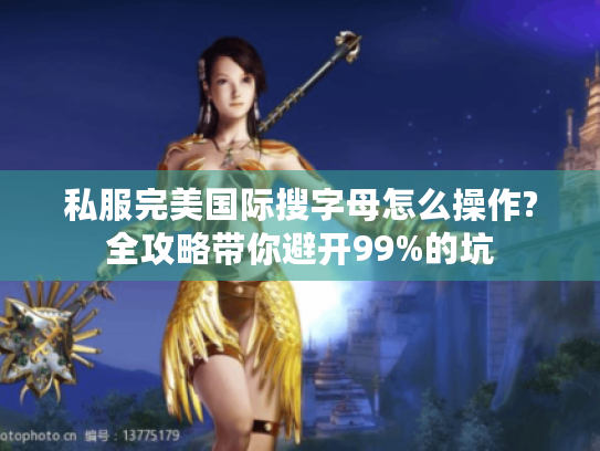 私服完美国际搜字母怎么操作?全攻略带你避开99%的坑 私服完美国际搜字母怎么操作?全攻略带你避开99%的坑