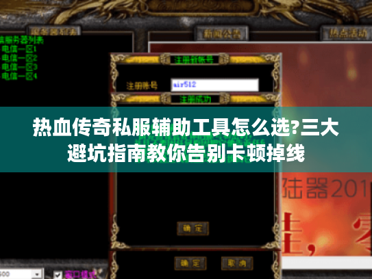 热血传奇私服辅助工具怎么选?三大避坑指南教你告别卡顿掉线 热血传奇私服辅助工具怎么选?三大避坑指南教你告别卡顿掉线