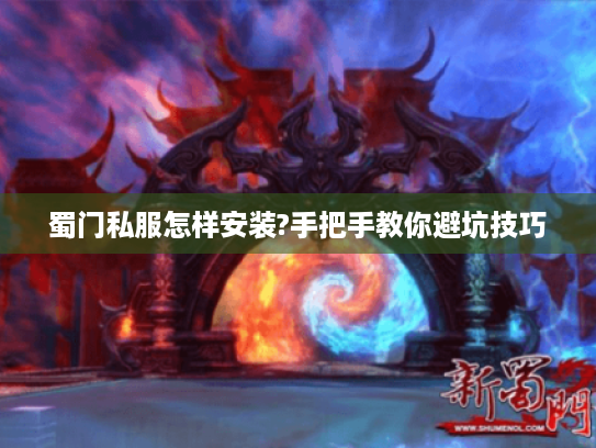 蜀门私服怎样安装?手把手教你避坑技巧