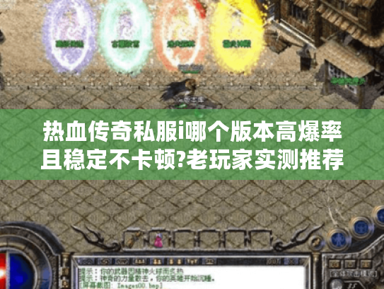 热血传奇私服i哪个版本高爆率且稳定不卡顿?老玩家实测推荐 热血传奇私服i哪个版本高爆率且稳定不卡顿?老玩家实测推荐