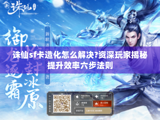 诛仙sf卡造化怎么解决?资深玩家揭秘提升效率六步法则 诛仙sf卡造化怎么解决?资深玩家揭秘提升效率六步法则