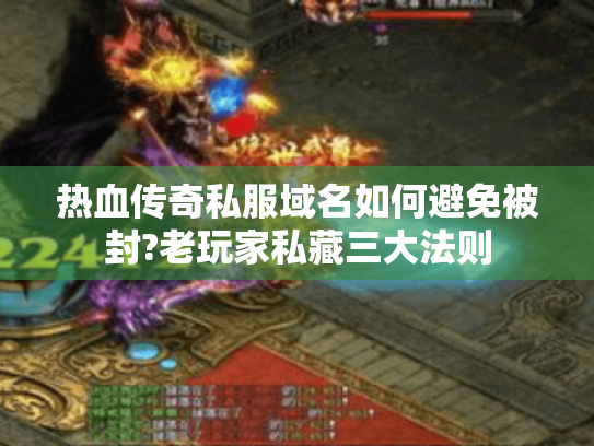 热血传奇私服域名如何避免被封?老玩家私藏三大法则 热血传奇私服域名如何避免被封?老玩家私藏三大法则