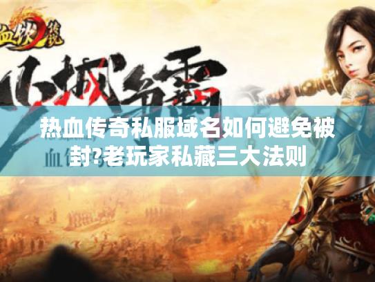 热血传奇私服域名如何避免被封?老玩家私藏三大法则 热血传奇私服域名如何避免被封?老玩家私藏三大法则