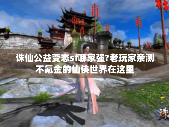 诛仙公益变态sf哪家强?老玩家亲测不氪金的仙侠世界在这里 诛仙公益变态sf哪家强?老玩家亲测不氪金的仙侠世界在这里