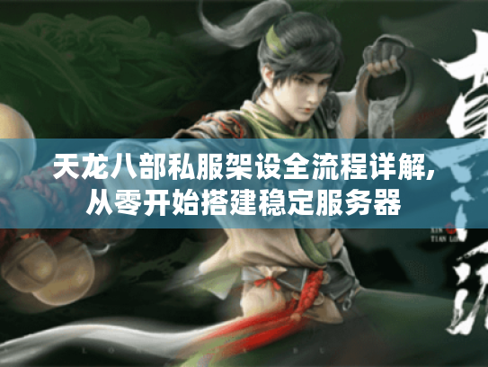 天龙八部私服架设全流程详解,从零开始搭建稳定服务器 天龙八部私服架设全流程详解,从零开始搭建稳定服务器
