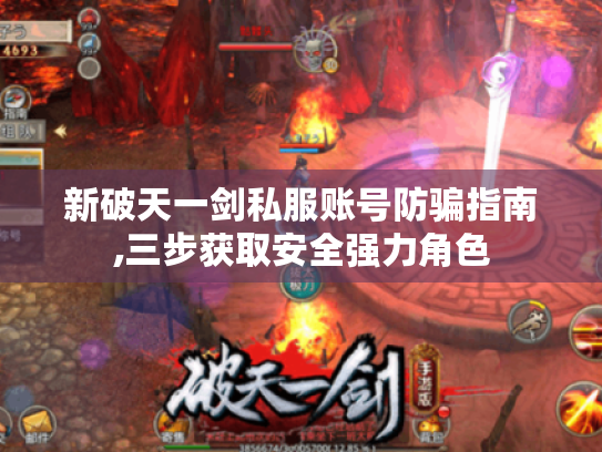 新破天一剑私服账号防骗指南,三步获取安全强力角色 新破天一剑私服账号防骗指南,三步获取安全强力角色