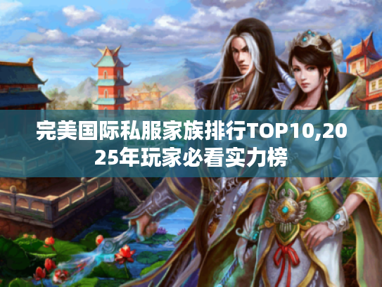 完美国际私服家族排行TOP10,2025年玩家必看实力榜