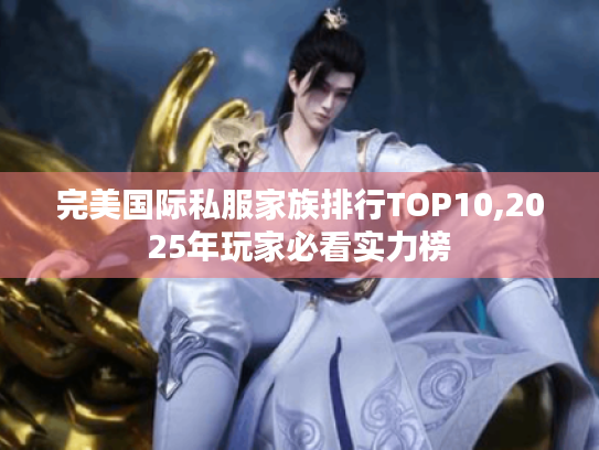 完美国际私服家族排行TOP10,2025年玩家必看实力榜