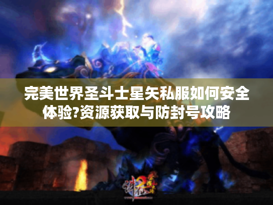 完美世界圣斗士星矢私服如何安全体验?资源获取与防封号攻略 完美世界圣斗士星矢私服如何安全体验?资源获取与防封号攻略