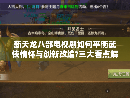 新天龙八部电视剧如何平衡武侠情怀与创新改编?三大看点解析武侠迷必读