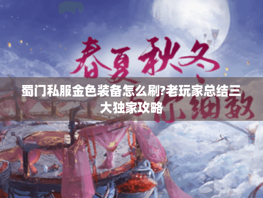 蜀门私服金色装备怎么刷?老玩家总结三大独家攻略 蜀门私服金色装备怎么刷?老玩家总结三大独家攻略