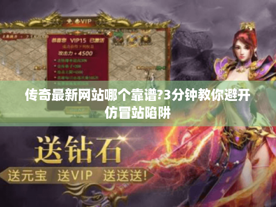 传奇最新网站哪个靠谱?3分钟教你避开仿冒站陷阱 传奇最新网站哪个靠谱?3分钟教你避开仿冒站陷阱