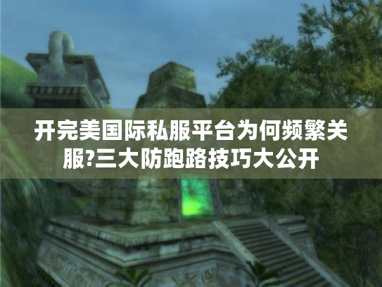 开完美国际私服平台为何频繁关服?三大防跑路技巧大公开