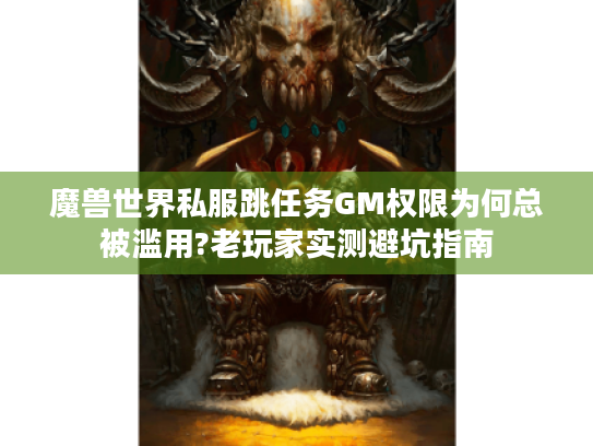 魔兽世界私服跳任务GM权限为何总被滥用?老玩家实测避坑指南 魔兽世界私服跳任务GM权限为何总被滥用?老玩家实测避坑指南
