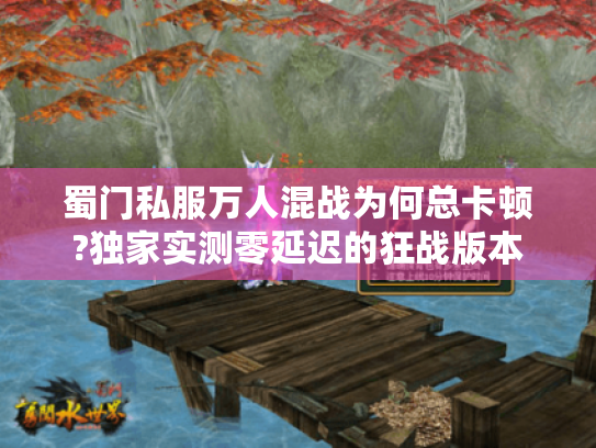 蜀门私服万人混战为何总卡顿?独家实测零延迟的狂战版本 蜀门私服万人混战为何总卡顿?独家实测零延迟的狂战版本