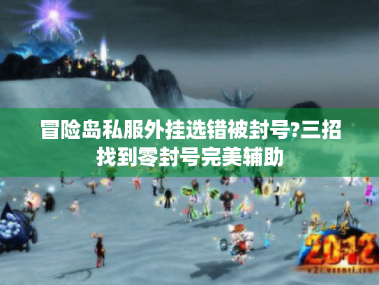 冒险岛私服外挂选错被封号?三招找到零封号完美辅助 冒险岛私服外挂选错被封号?三招找到零封号完美辅助