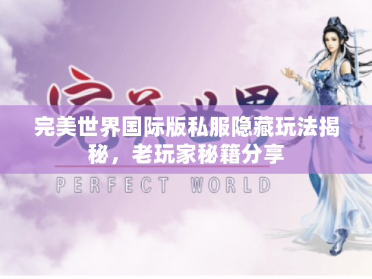 完美世界国际版私服隐藏玩法揭秘,老玩家秘籍分享 完美世界国际版私服隐藏玩法揭秘,老玩家秘籍分享