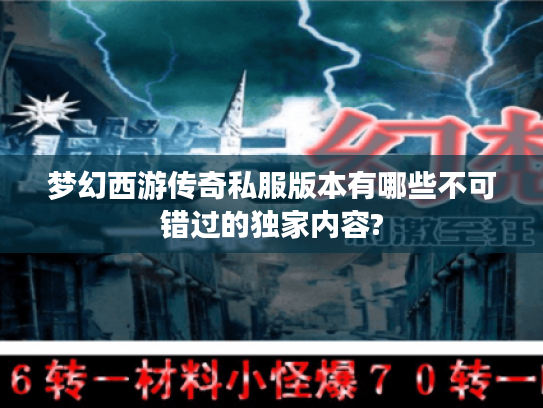 梦幻西游传奇私服版本有哪些不可错过的独家内容?
