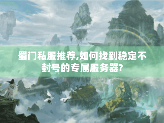 蜀门私服推荐,如何找到稳定不封号的专属服务器? 蜀门私服推荐,如何找到稳定不封号的专属服务器?