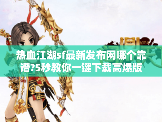 热血江湖sf最新发布网哪个靠谱?5秒教你一键下载高爆版