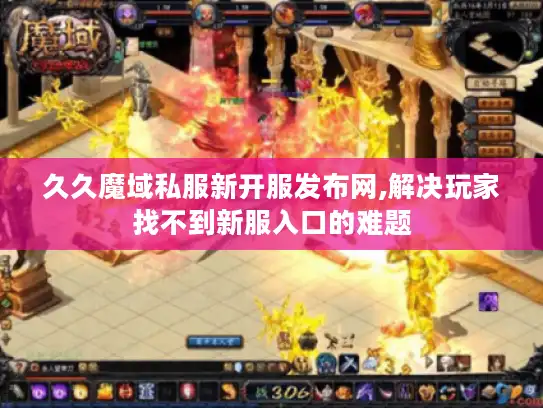 久久魔域私服新开服发布网,解决玩家找不到新服入口的难题 久久魔域私服新开服发布网,解决玩家找不到新服入口的难题