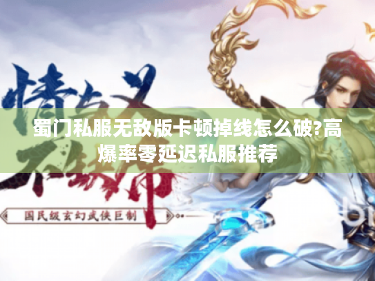 蜀门私服无敌版卡顿掉线怎么破?高爆率零延迟私服推荐 蜀门私服无敌版卡顿掉线怎么破?高爆率零延迟私服推荐