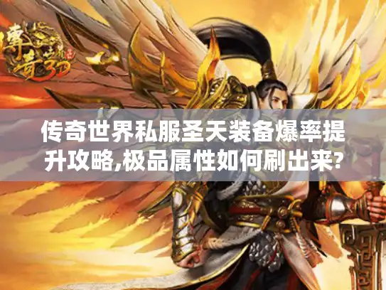 传奇世界私服圣天装备爆率提升攻略,极品属性如何刷出来?