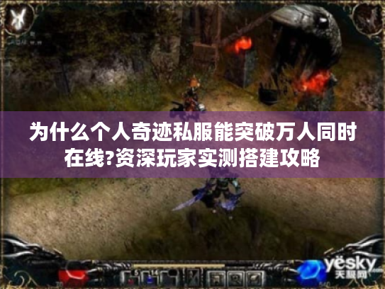 为什么个人奇迹私服能突破万人同时在线?资深玩家实测搭建攻略 为什么个人奇迹私服能突破万人同时在线?资深玩家实测搭建攻略