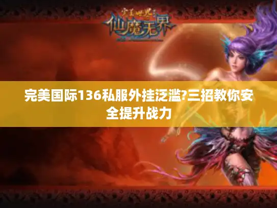 完美国际136私服外挂泛滥?三招教你安全提升战力