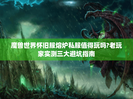 魔兽世界怀旧服熔炉私服值得玩吗?老玩家实测三大避坑指南 魔兽世界怀旧服熔炉私服值得玩吗?老玩家实测三大避坑指南