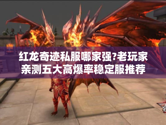 红龙奇迹私服哪家强?老玩家亲测五大高爆率稳定服推荐