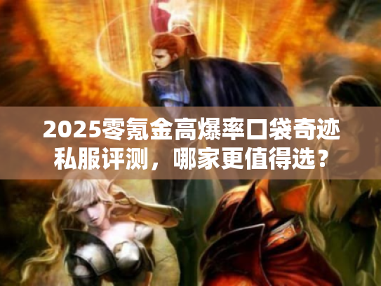 2025零氪金高爆率口袋奇迹私服评测，哪家更值得选？