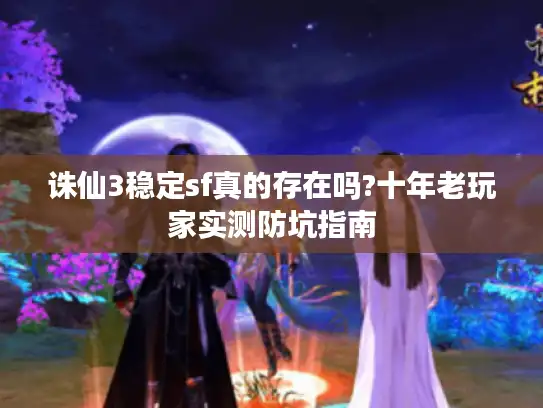 诛仙3稳定sf真的存在吗?十年老玩家实测防坑指南