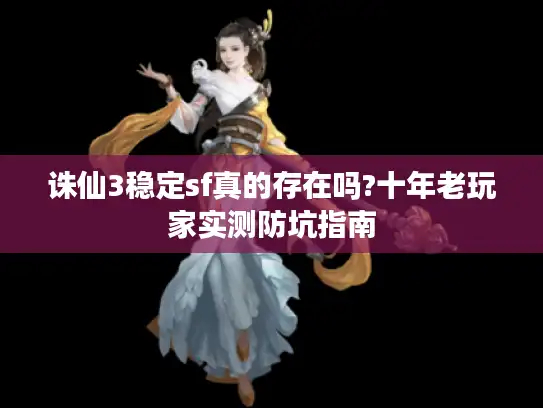 诛仙3稳定sf真的存在吗?十年老玩家实测防坑指南