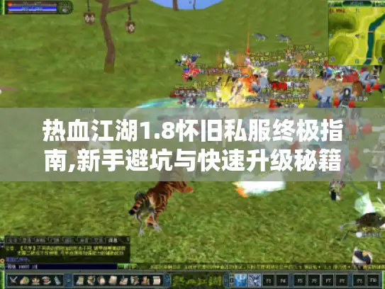 热血江湖1.8怀旧私服终极指南,新手避坑与快速升级秘籍