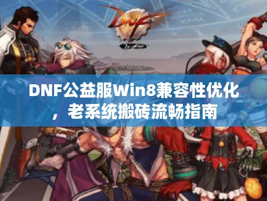 DNF公益服Win8兼容性优化，老系统搬砖流畅指南