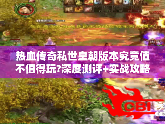 热血传奇私世皇朝版本究竟值不值得玩?深度测评+实战攻略 热血传奇私世皇朝版本究竟值不值得玩?深度测评+实战攻略