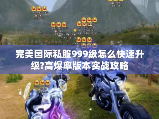 完美国际私服999级怎么快速升级?高爆率版本实战攻略