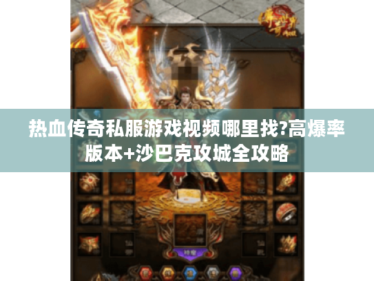 热血传奇私服游戏视频哪里找?高爆率版本+沙巴克攻城全攻略