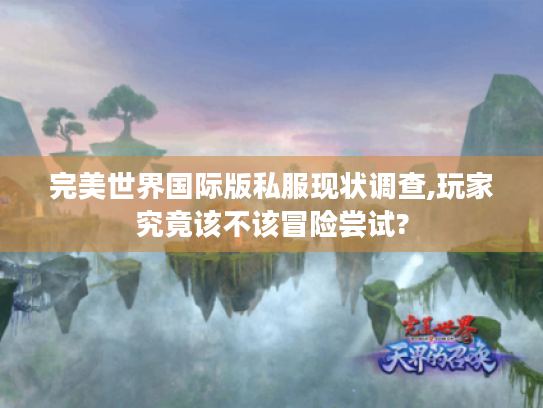 完美世界国际版私服现状调查,玩家究竟该不该冒险尝试? 完美世界国际版私服现状调查,玩家究竟该不该冒险尝试?