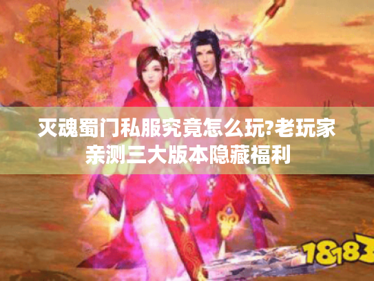 灭魂蜀门私服究竟怎么玩?老玩家亲测三大版本隐藏福利 灭魂蜀门私服究竟怎么玩?老玩家亲测三大版本隐藏福利