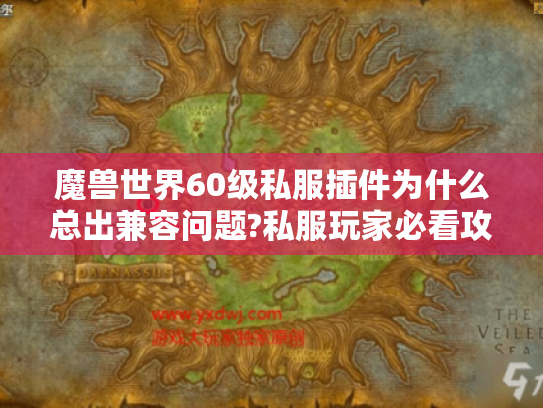 魔兽世界60级私服插件为什么总出兼容问题?私服玩家必看攻略 魔兽世界60级私服插件为什么总出兼容问题?私服玩家必看攻略