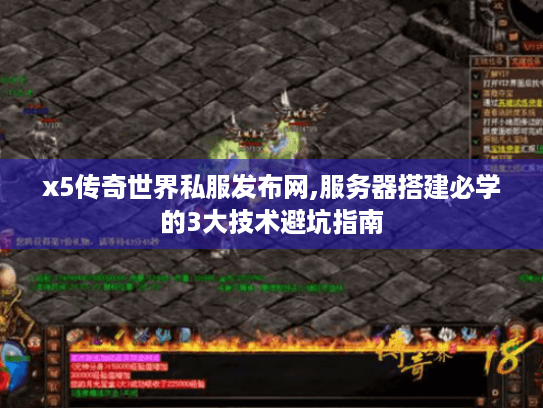 x5传奇世界私服发布网,服务器搭建必学的3大技术避坑指南