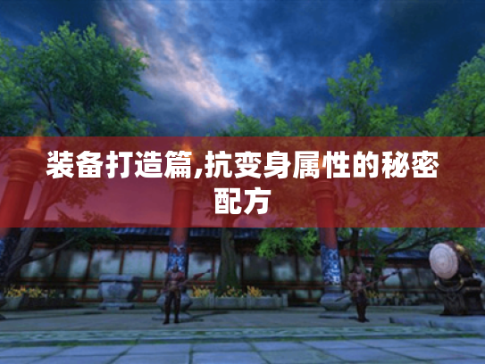 装备打造篇,抗变身属性的秘密配方