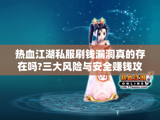 热血江湖私服刷钱漏洞真的存在吗?三大风险与安全赚钱攻略 热血江湖私服刷钱漏洞真的存在吗?三大风险与安全赚钱攻略