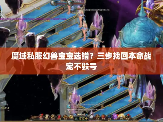 魔域私服幻兽宝宝选错？三步找回本命战宠不毁号