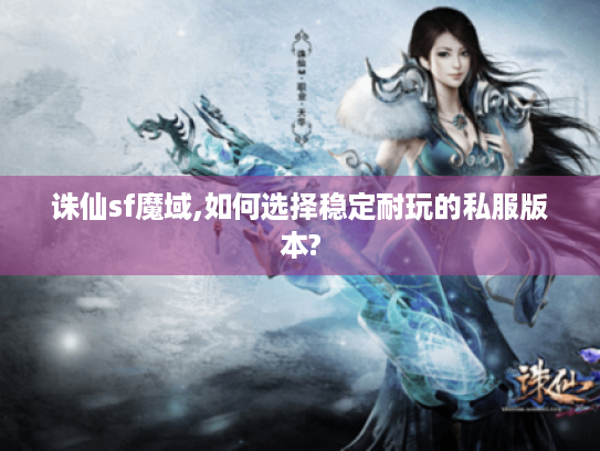 诛仙sf魔域,如何选择稳定耐玩的私服版本? 诛仙sf魔域,如何选择稳定耐玩的私服版本?